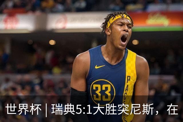 世界杯 | 瑞典5:1大胜突尼斯，在“死亡之组”占先机