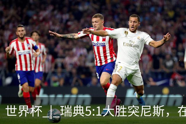 世界杯 | 瑞典5:1大胜突尼斯，在“死亡之组”占先机