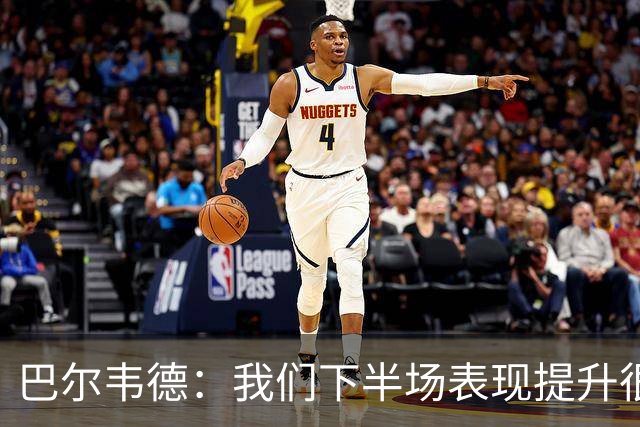 巴尔韦德：我们下半场表现提升很多，展现了球队的风格