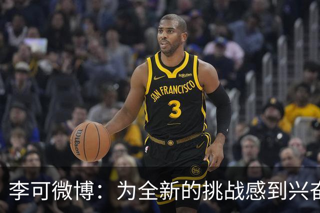 李可微博：为全新的挑战感到兴奋 我已经准备好了