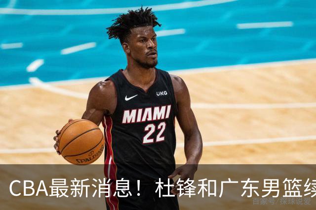 CBA最新消息！杜锋和广东男篮续约四年，浙江官宣续约法莱卡斯，郭艾伦续约遇阻